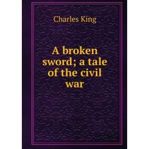  A broken sword; a tale of the civil war: Charles King 