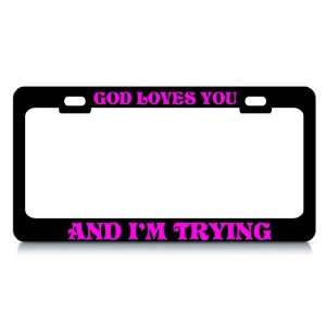 GOD LOVES YOU AND I M TRYING #2 Religious Christian Auto License Plate 