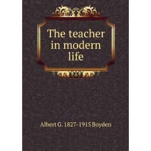    The teacher in modern life: Albert G. 1827 1915 Boyden: Books