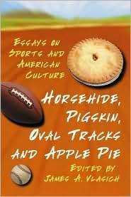 Horsehide, Pigskin, Oval Tracks and Apple Pie Essays on Sports and 