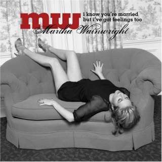   Know Youre Married But Ive Got Feelings Too: Martha Wainwright