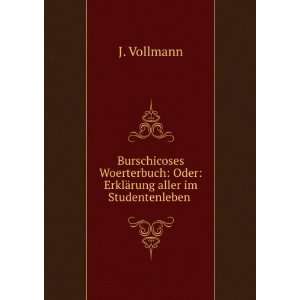   ErklÃ¤rung aller im Studentenleben .: J. Vollmann:  Books