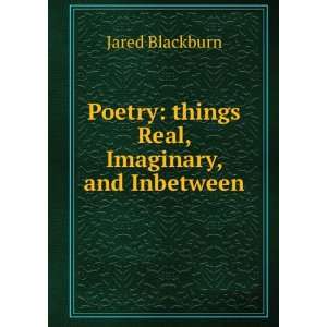   Poetry things Real, Imaginary, and Inbetween Jared Blackburn Books