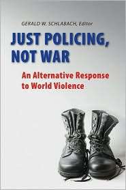 Just Policing, Not War An Alternative Response to World Violence 