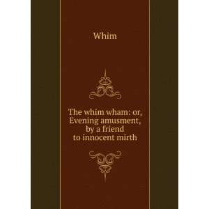   whim wham: or, Evening amusment, by a friend to innocent mirth: Whim