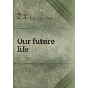    Our future life: Daniel K. [from old catalog] Winder: Books
