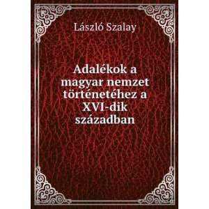   ¶rtÃ©netÃ©hez a XVI dik szÃ¡zadban LÃ¡szlÃ³ Szalay Books