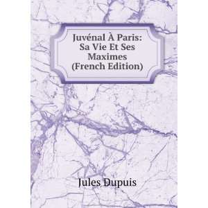   Ã? Paris: Sa Vie Et Ses Maximes (French Edition): Jules Dupuis: Books