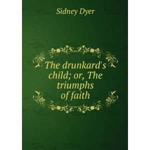    The drunkards child; or, The triumphs of faith Sidney Dyer Books