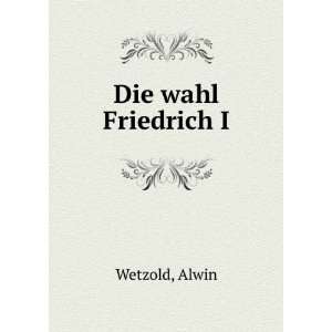  Die wahl Friedrich I Alwin Wetzold Books
