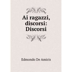 Ai ragazzi, discorsi Discorsi Edmondo De Amicis  Books
