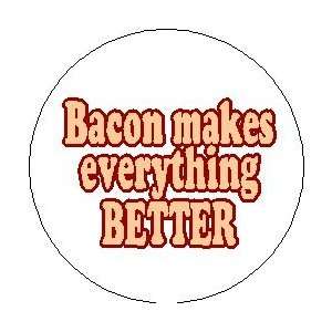  BACON MAKES EVERYTHING BETTER 1.25 Pinback Button Badge 