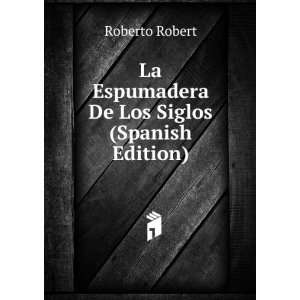  La Espumadera De Los Siglos (Spanish Edition) Roberto 