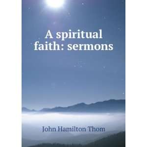  A spiritual faith sermons John Hamilton Thom Books