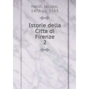   Istorie della Citta di Firenze. 2 Jacopo, 1476 ca. 1563 Nardi Books
