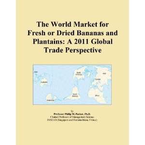   Fresh or Dried Bananas and Plantains A 2011 Global Trade Perspective