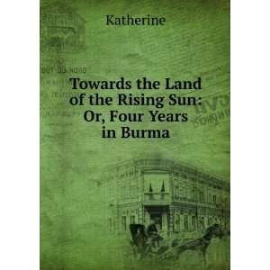   the Land of the Rising Sun Or, Four Years in Burma Katherine Books