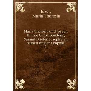 Maria Theresia und Joseph II: Ihre Correspondenz, Sammt Briefen Joseph 
