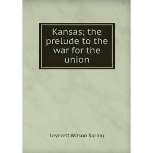   , the prelude to the war for the Union Leverett Wilson Spring Books