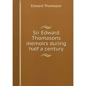  Sir Edward Thomasons memoirs during half a century Edward 