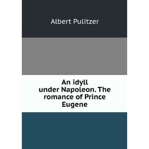   under Napoleon. The romance of Prince Eugene Albert Pulitzer Books