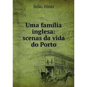    Uma famÃ­lia inglesa scenas da vida do Porto Julio Dinis Books
