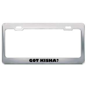  Got Kisha? Girl Name Metal License Plate Frame Holder 