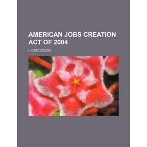   Jobs Creation Act of 2004 (9781234296599): United States.: Books