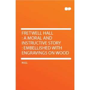 Fretwell Hall  a Moral and Instructive Story  Embellished With 