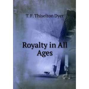  Royalty in All Ages T. F. Thiselton Dyer Books