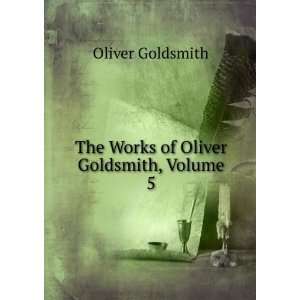  The Works of Oliver Goldsmith, Volume 5 Oliver Goldsmith Books
