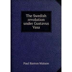   The Swedish revolution under Gustavus Vasa Paul Barron Watson Books